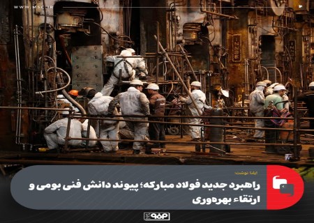 پیوند دانش بومی و بهره‌وری؛ نقشه راه جدید فولاد مبارکه