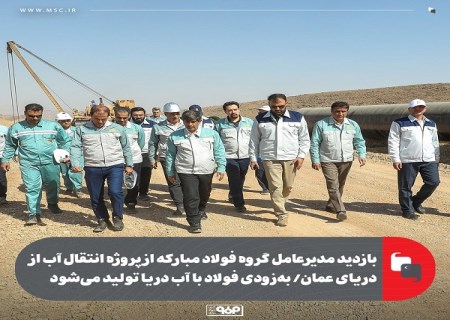 بازدید مدیرعامل گروه فولاد مبارکه از پروژه انتقال آب از دریای عمان/ به زودی فولاد با آب دریا تولید می شود