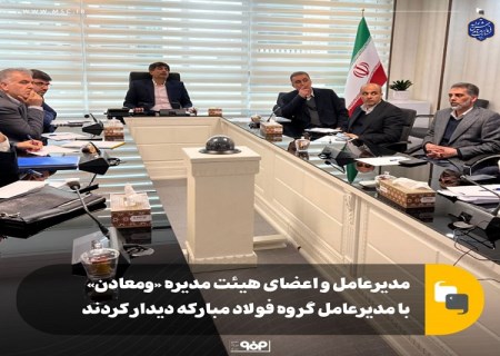 دیدار مدیرعامل و اعضای هیئت مدیره «ومعادن» با مدیرعامل گروه فولاد مبارکه