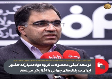 توسعه کیفی محصولات گروه فولادمبارکه حضور ایران در بازارهای جهانی را افزایش می‌ دهد