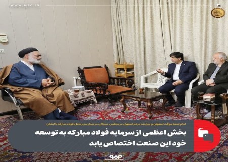 بخش اعظمی از سرمایه فولاد مباركه به توسعه خود این صنعت اختصاص یابد