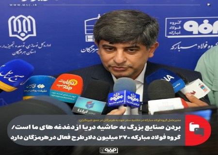 بردن صنایع بزرگ به حاشیه دریا از دغدغه های ما است/ گروه فولاد مبارکه ۲۷۰ میلیون دلار طرح فعال در هرمزگان دارد