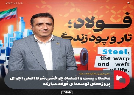 محیط‌ زیست و اقتصاد چرخشی شرط اصلی اجرای پروژه‌ های توسعه‌ ای فولاد مباركه