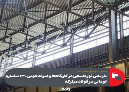 بازیابی نور طبیعی در كارگاه ها و صرفه جویی 130 میلیارد تومانی در فولاد مباركه