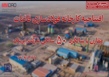 افتتاح واحد فولادسازی قاینات همزمان با پنجاهمین سالگرد تاسیس شرکت ایریتک