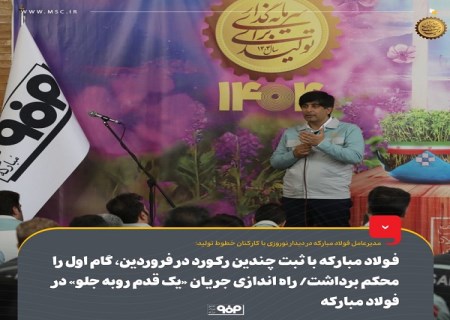 فولاد مباركه با ثبت چندین ركورد در فروردین، گام اول را محكم برداشت