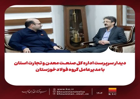 دیدار سرپرست اداره کل صنعت، معدن و تجارت استان با مدیرعامل گروه فولاد خوزستان