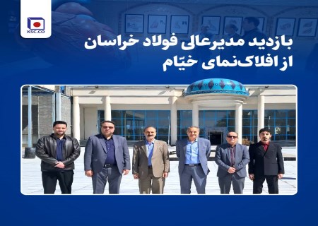 بازدید مدیرعالی فولاد خراسان از افلاک‌نمای خیّام