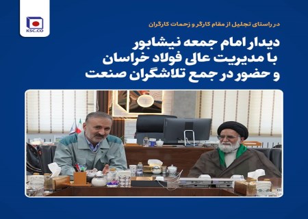 دیدار امام جمعه نیشابور با مدیریت عالی فولاد خراسان و حضور در جمع تلاشگران صنعت