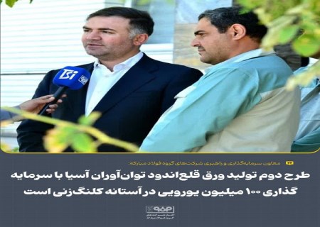 طرح دوم ورق قلع‌ اندود توان‌ آوران آسیا با سرمایه‌ گذاری ۱۰۰ میلیون یورویی در آستانه کلنگ‌ زنی است