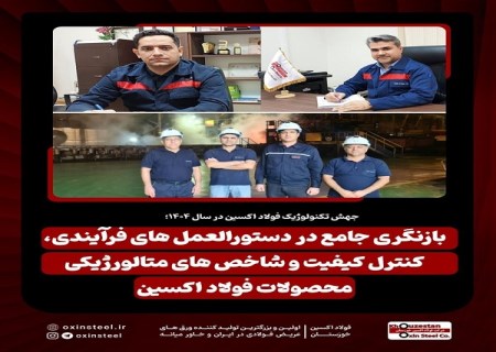 بازنگری جامع در دستورالعمل‌ های فرآیندی، کنترل کیفیت و شاخص‌ های متالورژیکی محصولات فولاد اکسین