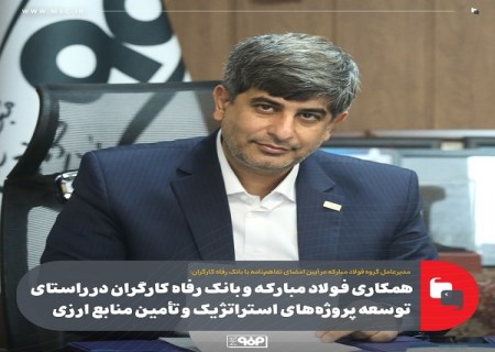همکاری فولاد مبارکه و بانک رفاه کارگران در راستای توسعه پروژه‌ های استراتژیک و تأمین منابع ارزی