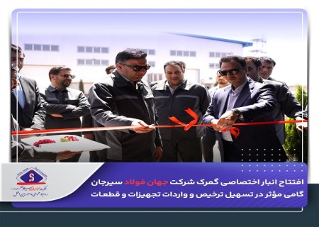 افتتاح انبار اختصاصی گمرک جهان فولاد سیرجان با هدف در تسهیل ترخیص و واردات تجهیزات و قطعات