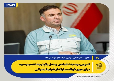 تدوین بودجه انقباضی و مدل یکپارچه تقسیم سود برای عبور فولاد مبارکه از شرایط بحرانی