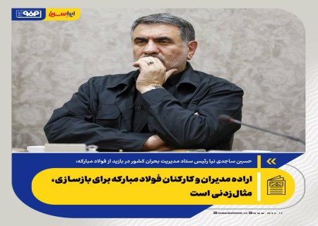 اراده مدیران و کارکنان فولاد مبارکه برای بازسازی، مثال‌زدنی است